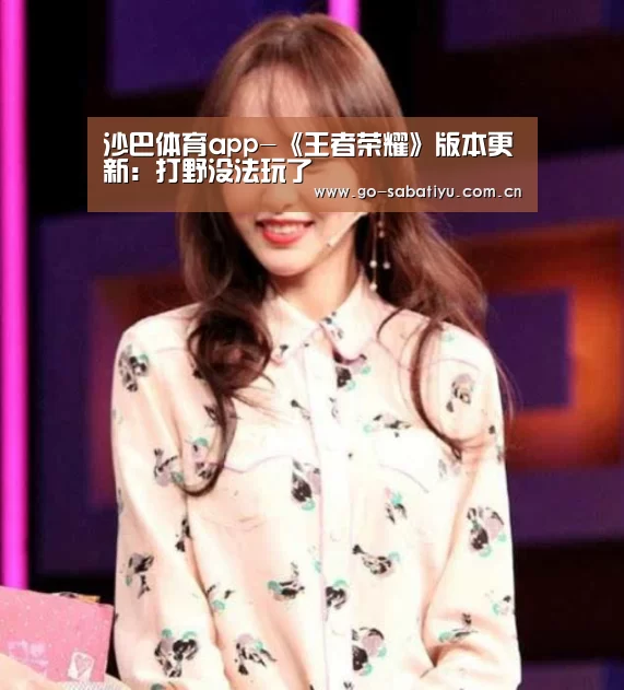 沙巴体育app-《王者荣耀》版本更新:打野没法玩了(图1) 沙巴足球