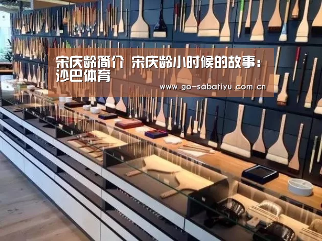 宋庆龄简介 宋庆龄小时候的故事:沙巴体育(图1) 沙巴体育