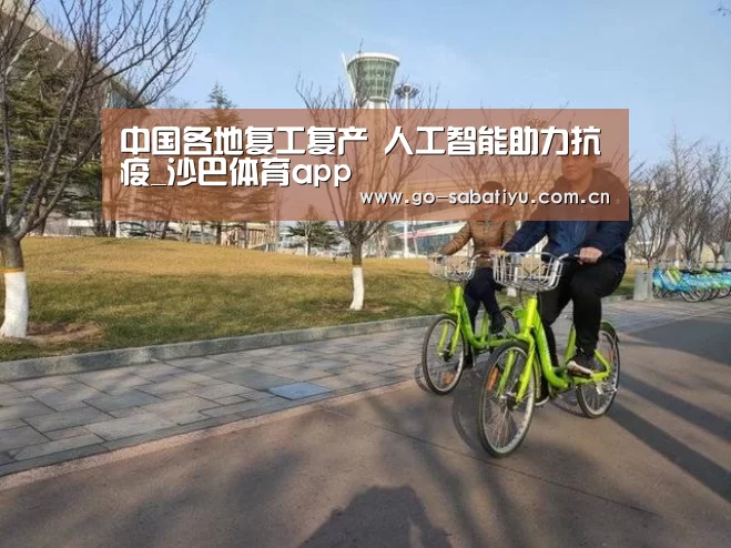 中国各地复工复产 人工智能助力抗疫_沙巴体育app(图2) 沙巴体育平台
